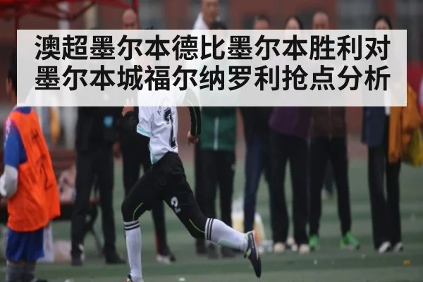 澳超墨尔本德比墨尔本胜利对墨尔本城福尔纳罗利抢点分析（kaiyun）