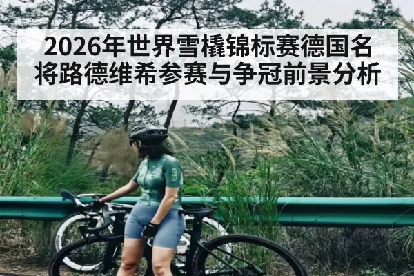 2026年世界雪橇锦标赛德国名将路德维希参赛与争冠前景分析